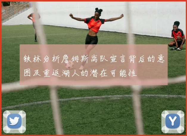 铁林分析詹姆斯离队宣言背后的意图及重返湖人的潜在可能性