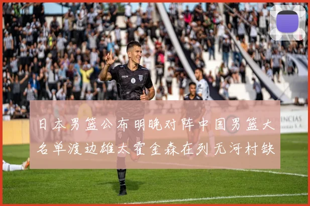 日本男篮公布明晚对阵中国男篮大名单渡边雄太霍金森在列无河村缺席