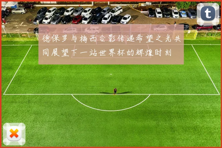 德保罗与梅西合影传递希望之光共同展望下一站世界杯的辉煌时刻